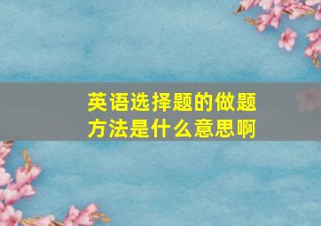 英语选择题的做题方法是什么意思啊