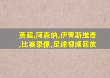 英超,阿森纳,伊普斯维奇,比赛录像,足球视频回放