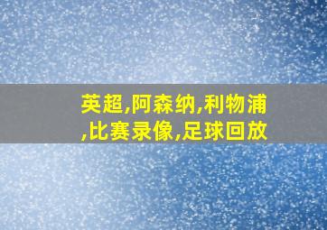 英超,阿森纳,利物浦,比赛录像,足球回放