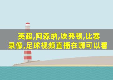 英超,阿森纳,埃弗顿,比赛录像,足球视频直播在哪可以看