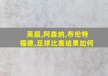 英超,阿森纳,布伦特福德,足球比赛结果如何