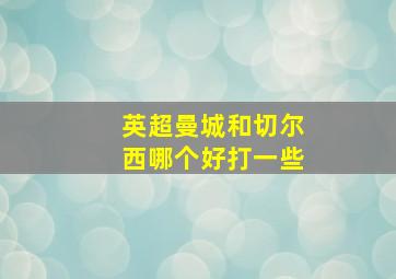 英超曼城和切尔西哪个好打一些