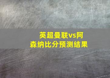 英超曼联vs阿森纳比分预测结果