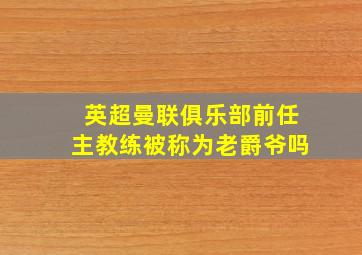 英超曼联俱乐部前任主教练被称为老爵爷吗