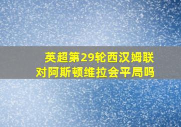 英超第29轮西汉姆联对阿斯顿维拉会平局吗