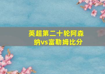 英超第二十轮阿森纳vs富勒姆比分