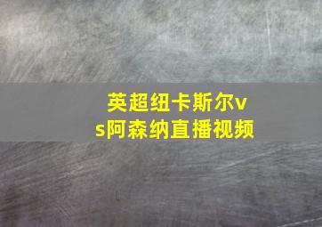 英超纽卡斯尔vs阿森纳直播视频