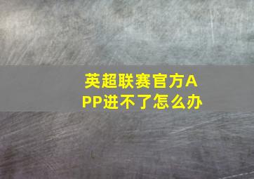 英超联赛官方APP进不了怎么办