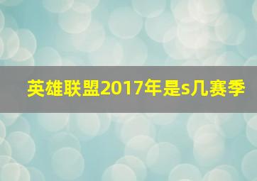 英雄联盟2017年是s几赛季