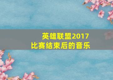 英雄联盟2017比赛结束后的音乐