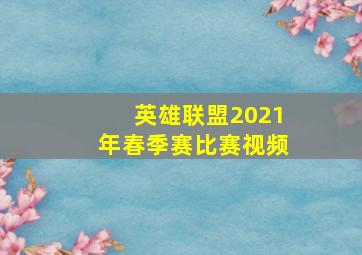 英雄联盟2021年春季赛比赛视频