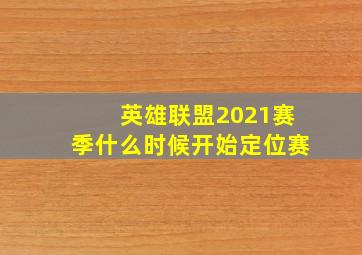 英雄联盟2021赛季什么时候开始定位赛