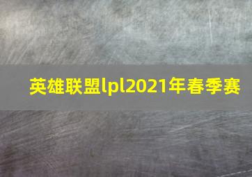 英雄联盟lpl2021年春季赛