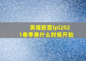 英雄联盟lpl2021春季赛什么时候开始