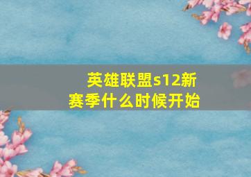 英雄联盟s12新赛季什么时候开始