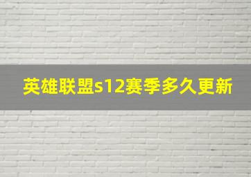 英雄联盟s12赛季多久更新