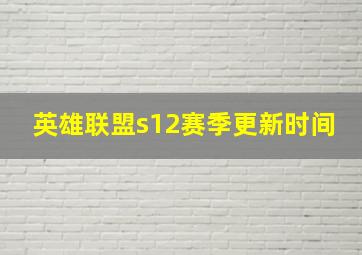 英雄联盟s12赛季更新时间