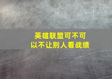 英雄联盟可不可以不让别人看战绩