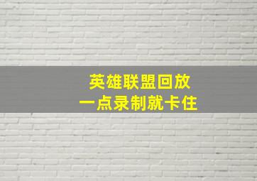 英雄联盟回放一点录制就卡住