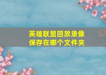 英雄联盟回放录像保存在哪个文件夹