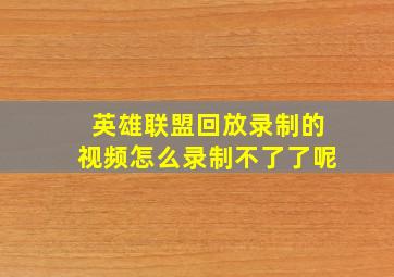 英雄联盟回放录制的视频怎么录制不了了呢