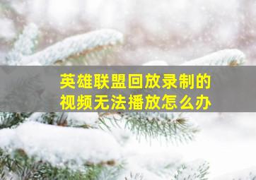 英雄联盟回放录制的视频无法播放怎么办