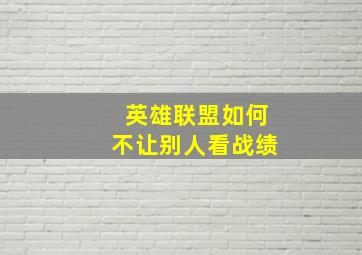 英雄联盟如何不让别人看战绩