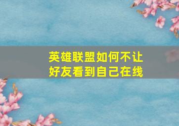 英雄联盟如何不让好友看到自己在线