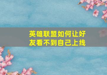 英雄联盟如何让好友看不到自己上线