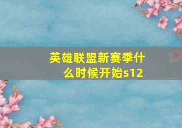 英雄联盟新赛季什么时候开始s12