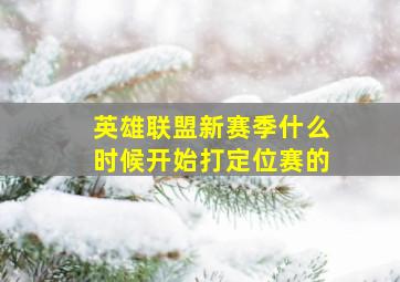 英雄联盟新赛季什么时候开始打定位赛的