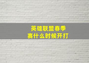 英雄联盟春季赛什么时候开打