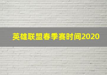 英雄联盟春季赛时间2020