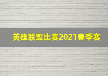 英雄联盟比赛2021春季赛