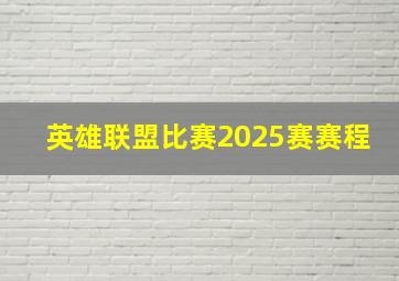 英雄联盟比赛2025赛赛程