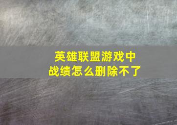 英雄联盟游戏中战绩怎么删除不了