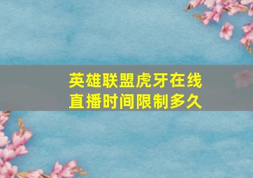 英雄联盟虎牙在线直播时间限制多久