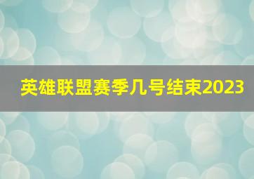 英雄联盟赛季几号结束2023