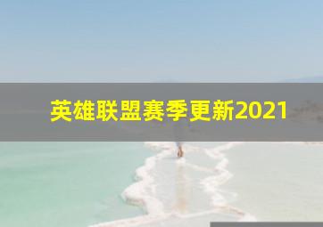 英雄联盟赛季更新2021