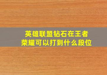 英雄联盟钻石在王者荣耀可以打到什么段位