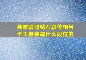 英雄联盟钻石段位相当于王者荣耀什么段位的