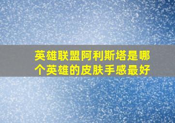 英雄联盟阿利斯塔是哪个英雄的皮肤手感最好