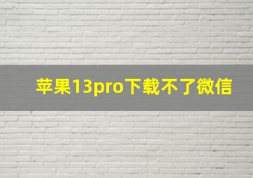 苹果13pro下载不了微信