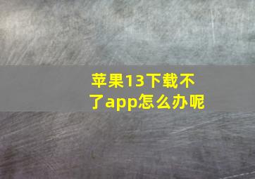 苹果13下载不了app怎么办呢