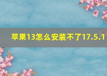 苹果13怎么安装不了17.5.1