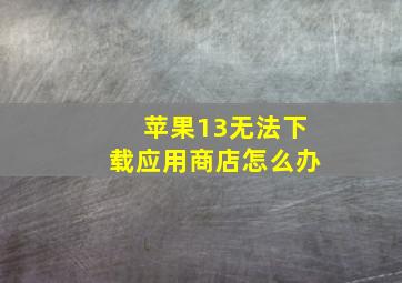 苹果13无法下载应用商店怎么办