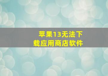 苹果13无法下载应用商店软件