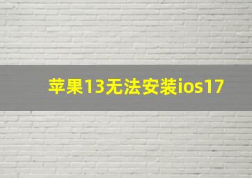 苹果13无法安装ios17