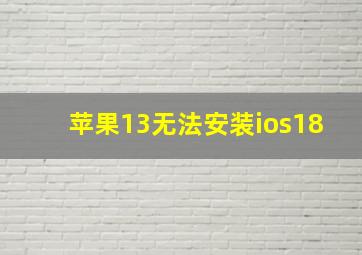 苹果13无法安装ios18