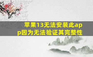 苹果13无法安装此app因为无法验证其完整性